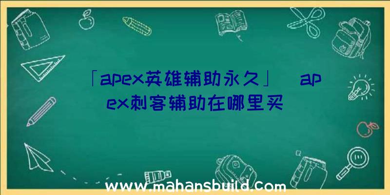 「apex英雄辅助永久」|apex刺客辅助在哪里买